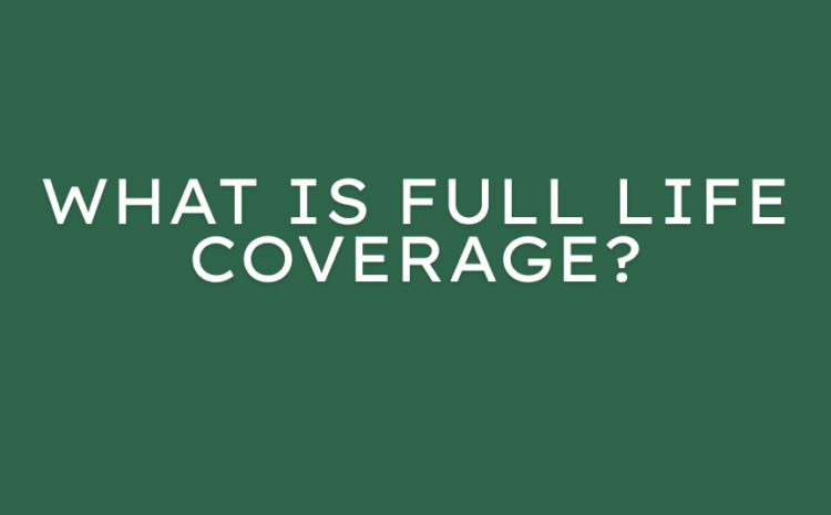  What Is Full Life Coverage? – Guide By Alara Benefits