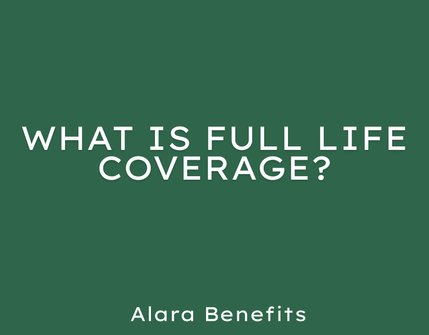 What Is Full Life Coverage? – Guide By Alara Benefits