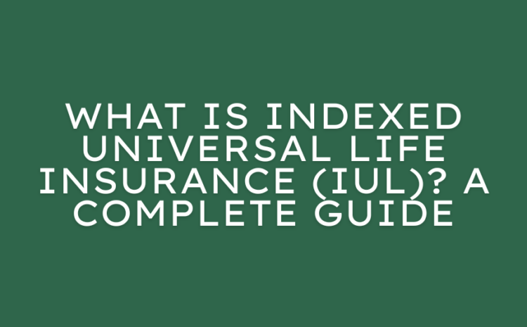  What Is Indexed Universal Life Insurance (IUL)? A Complete Guide