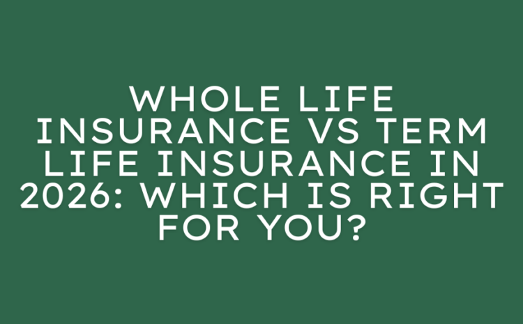  Whole Life Insurance vs Term Life Insurance in 2026: Which Is Right for You?