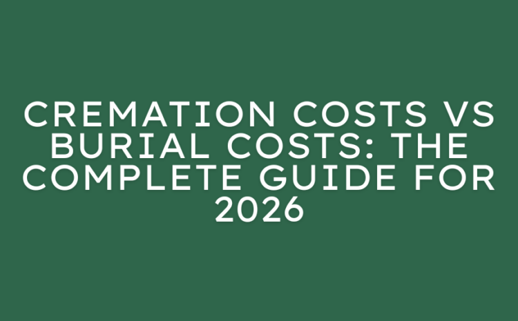  Cremation Costs vs Burial Costs: The Complete Guide for 2026
