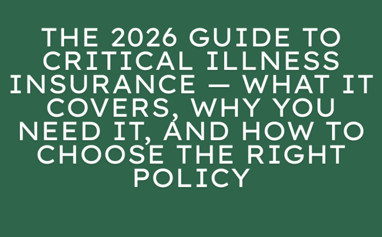  The 2026 Guide to Critical Illness Insurance — What It Covers, Why You Need It, and How to Choose the Right Policy