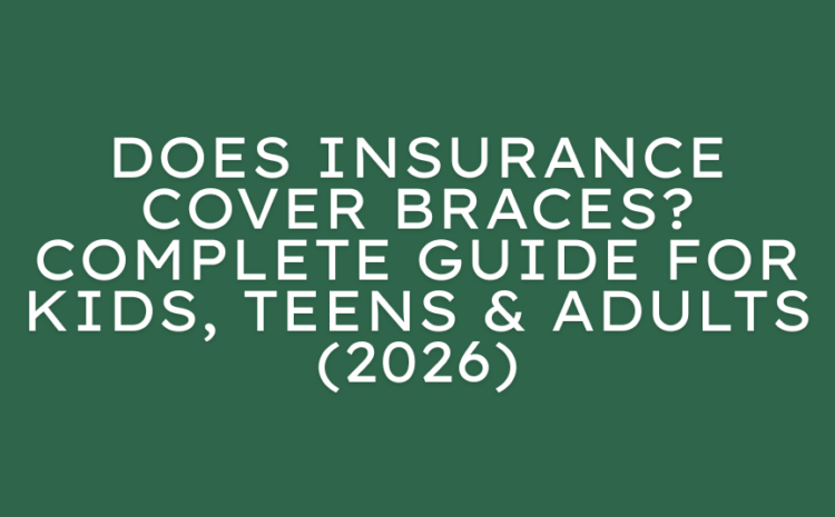  Does Insurance Cover Braces? Complete Guide for Kids, Teens & Adults (2026)