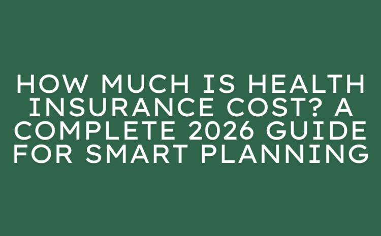  How Much Is Health Insurance Cost? A Complete 2026 Guide for Smart Planning