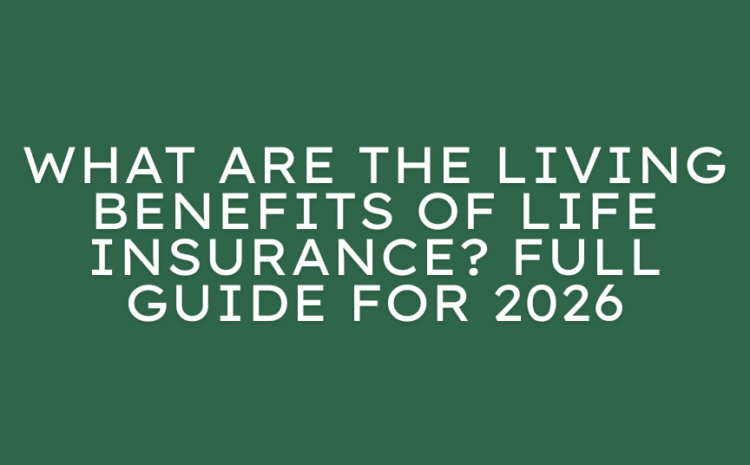  What Are the Living Benefits of Life Insurance? Full Guide for 2026