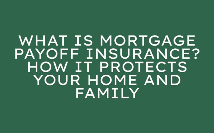  What Is Mortgage Payoff Insurance? How It Protects Your Home and Family