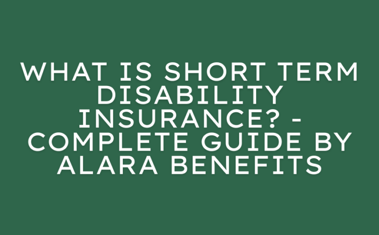  What Is Short Term Disability Insurance? – Complete Guide by Alara Benefits