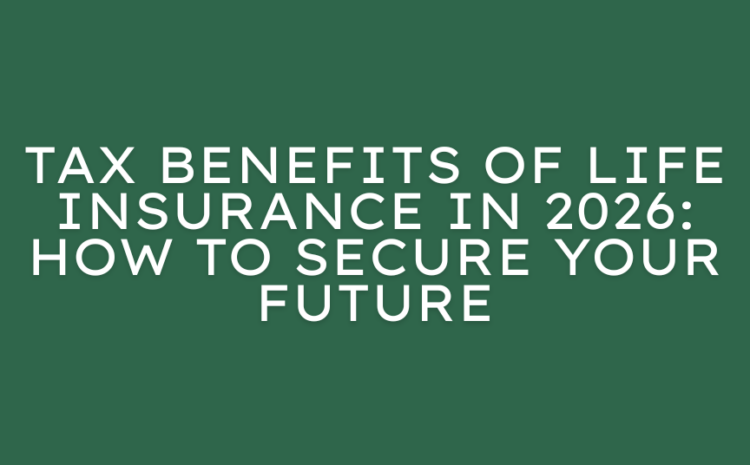  Tax Benefits of Life Insurance in 2026: How to Secure Your Future