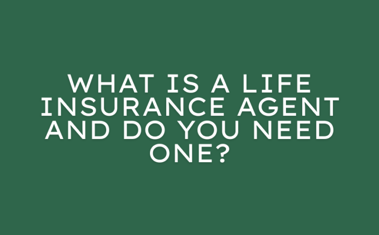  What Is a Life Insurance Agent and Do You Need One?