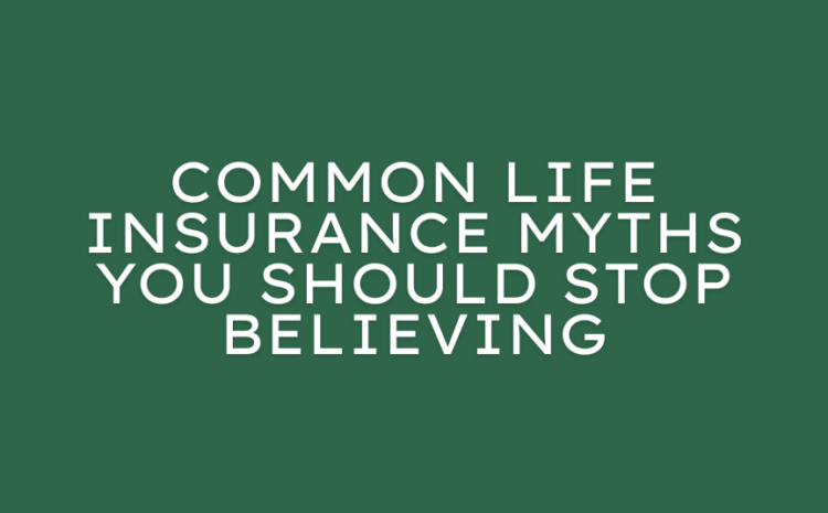  Common Life Insurance Myths You Should Stop Believing