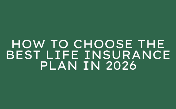  How to Choose the Best Life Insurance Plan in 2026