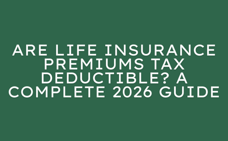  Are Life Insurance Premiums Tax Deductible? A Complete 2026 Guide