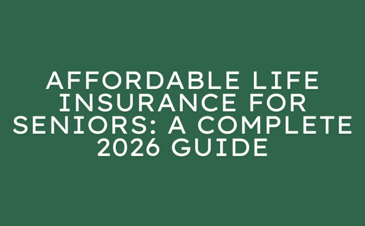  Affordable Life Insurance for Seniors: A Complete 2026 Guide