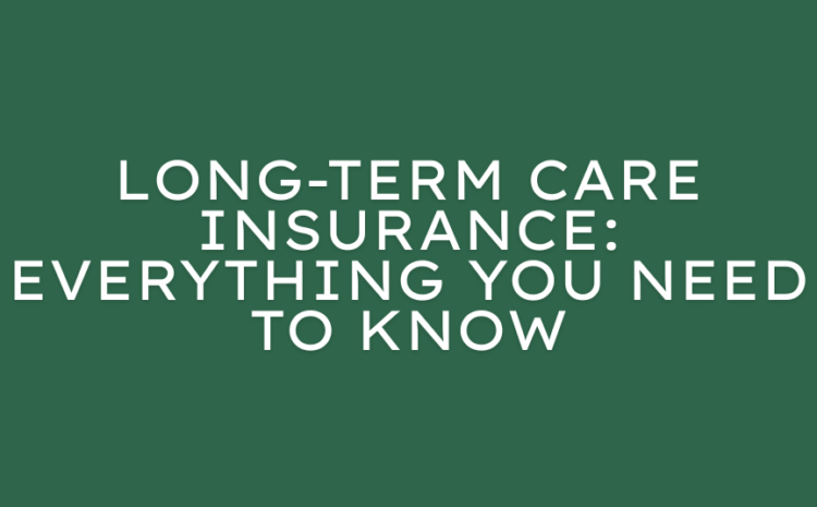  Long-Term Care Insurance: Everything You Need to Know