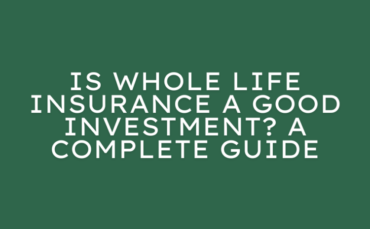  Is Whole Life Insurance a Good Investment? A Complete Guide